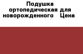 Подушка ортопедическая для новорожденного › Цена ­ 900 - Ульяновская обл., Ульяновск г. Дети и материнство » Постельные принадлежности   